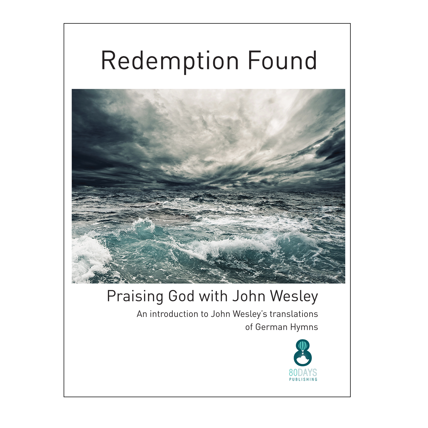 Redemption Found - Praising God with John Wesley: An introduction to John Wesley’s translations of German Hymns by John Haley