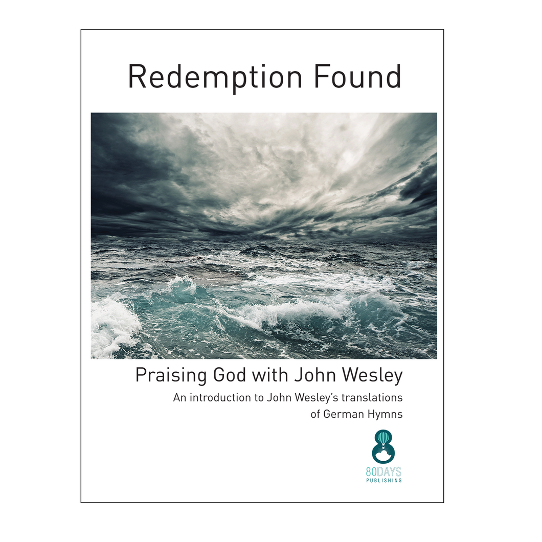 Redemption Found - Praising God with John Wesley: An introduction to John Wesley’s translations of German Hymns by John Haley